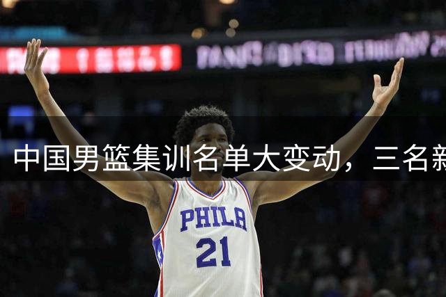 中国男篮集训名单大变动，三名新星意外离队
