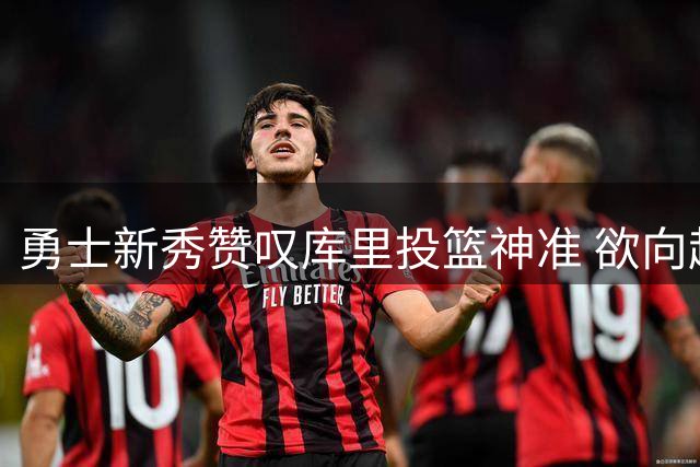 勇士新秀赞叹库里投篮神准 欲向超级射手取经