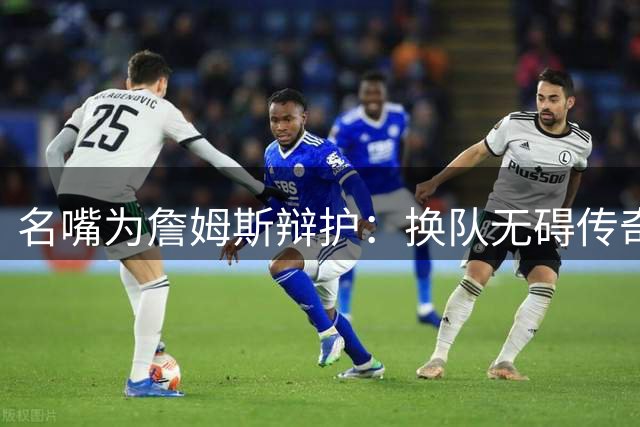名嘴为詹姆斯辩护：换队无碍传奇地位 四队皆夺冠显统治力