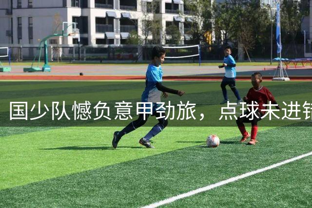 国少队憾负意甲劲旅，点球未进错失良机