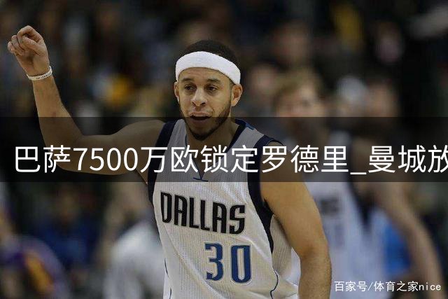 巴萨7500万欧锁定罗德里 曼城放行交易接近完成
