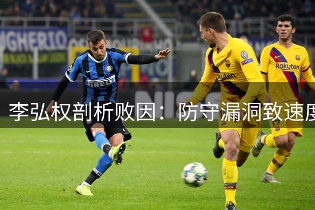 李弘权剖析败因：防守漏洞致速度优势失效 亟待窗口期调整