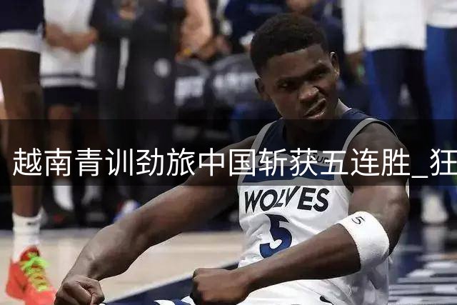 越南青训劲旅中国斩获五连胜 狂轰30球横扫对手捧杯