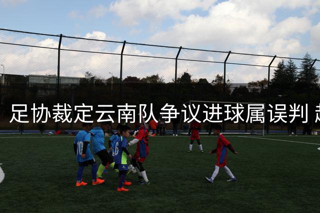 足协裁定云南队争议进球属误判 越位球员干扰门将成立