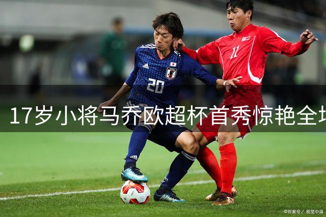 17岁小将马乔欧超杯首秀惊艳全场